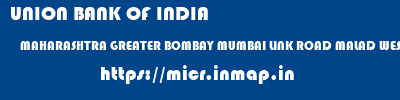 UNION BANK OF INDIA  MAHARASHTRA GREATER BOMBAY MUMBAI LINK ROAD MALAD WEST  micr code